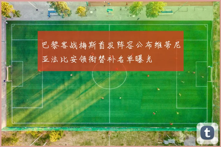 巴黎客战梅斯首发阵容公布维蒂尼亚法比安领衔替补名单曝光