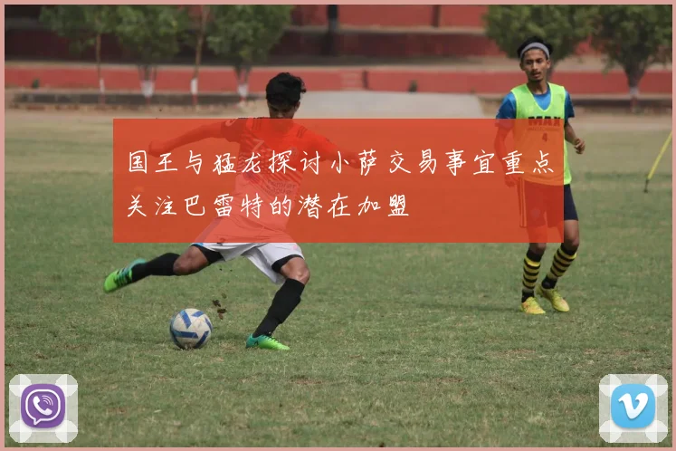 国王与猛龙探讨小萨交易事宜重点关注巴雷特的潜在加盟