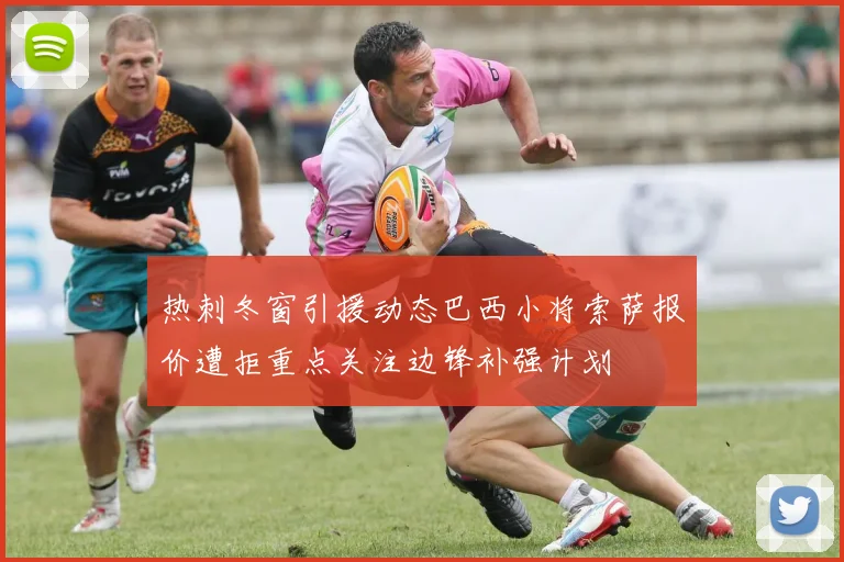 热刺冬窗引援动态巴西小将索萨报价遭拒重点关注边锋补强计划