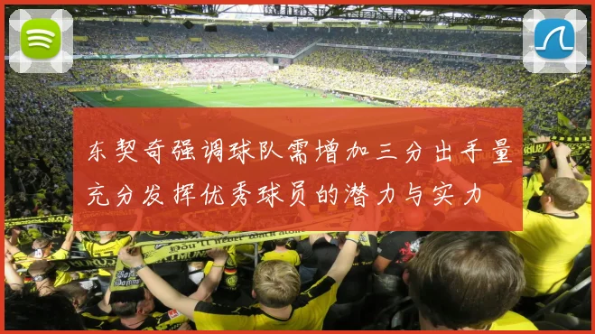 东契奇强调球队需增加三分出手量充分发挥优秀球员的潜力与实力