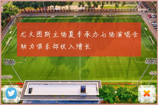 尤文图斯主场夏季承办七场演唱会助力俱乐部收入增长
