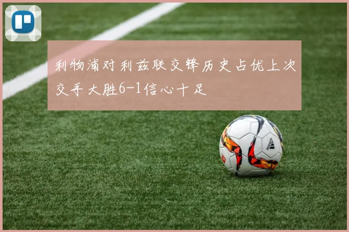 利物浦对利兹联交锋历史占优上次交手大胜6-1信心十足