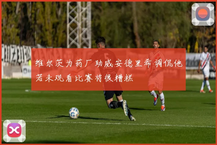 维尔茨为药厂助威安德里希调侃他若未观看比赛将很糟糕