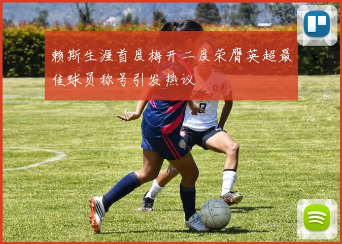 赖斯生涯首度梅开二度荣膺英超最佳球员称号引发热议