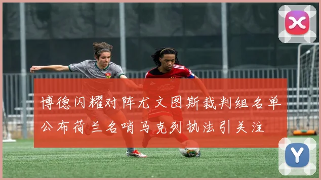 博德闪耀对阵尤文图斯裁判组名单公布荷兰名哨马克列执法引关注