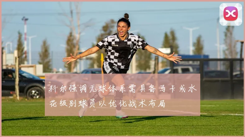 科尔强调无球体系需具备马卡或水花级别球员以优化战术布局