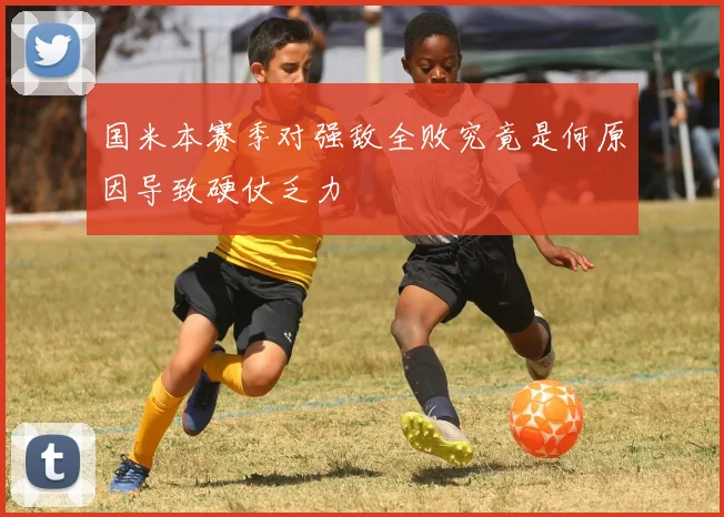 国米本赛季对强敌全败究竟是何原因导致硬仗乏力