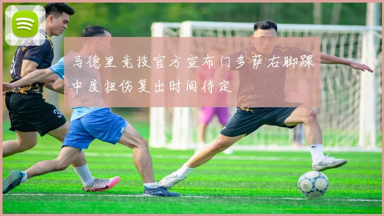 马德里竞技官方宣布门多萨右脚踝中度扭伤复出时间待定