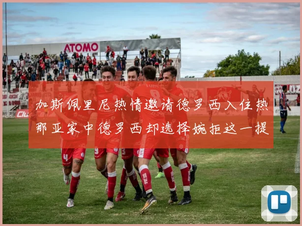 加斯佩里尼热情邀请德罗西入住热那亚家中德罗西却选择婉拒这一提议