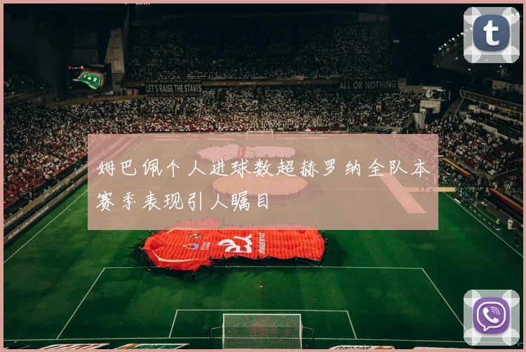 姆巴佩个人进球数超赫罗纳全队本赛季表现引人瞩目