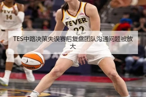 TES中路决策失误赛后复盘团队沟通问题被放大（jinnianhui）